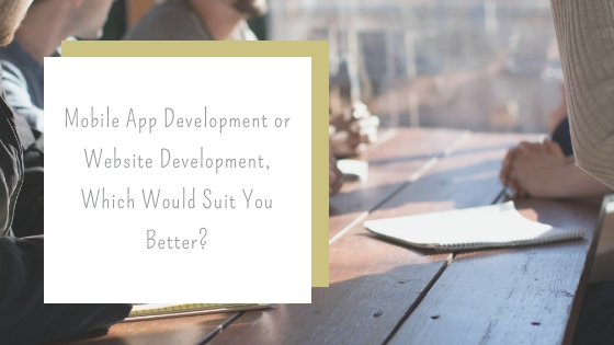 Mobile App Development or Website Development Which Would Suit You Better