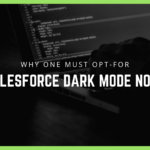 Here’s Why One Must Opt-for Salesforce Dark Mode Now