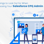 7 Things to Look Out for When Choosing Your Salesforce CPQ Admin